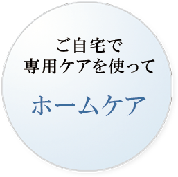 ご自宅で専用ケアを使ってホームケア